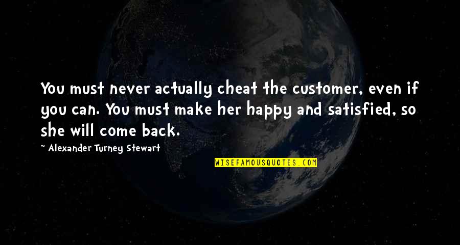 I Must Be Happy Quotes By Alexander Turney Stewart: You must never actually cheat the customer, even