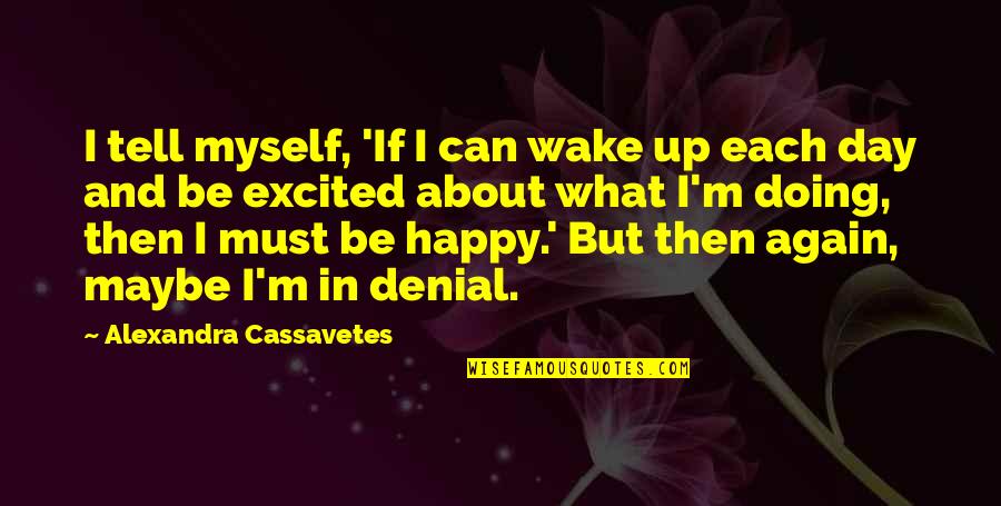 I Must Be Happy Quotes By Alexandra Cassavetes: I tell myself, 'If I can wake up