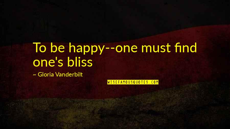 I Must Be Happy Quotes By Gloria Vanderbilt: To be happy--one must find one's bliss