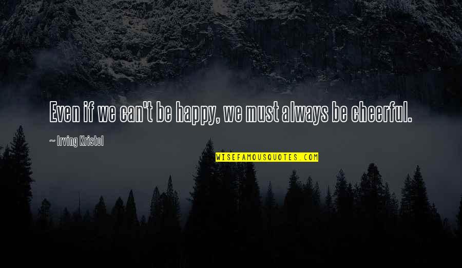 I Must Be Happy Quotes By Irving Kristol: Even if we can't be happy, we must