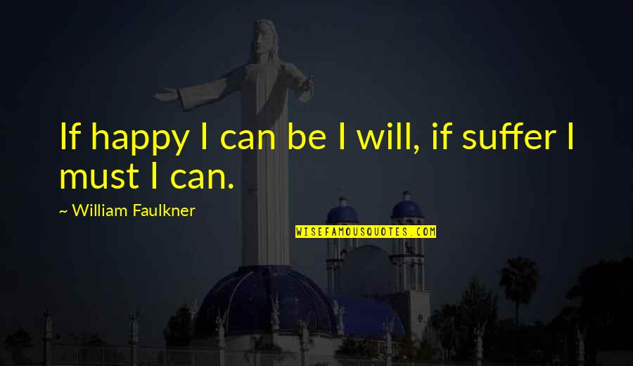 I Must Be Happy Quotes By William Faulkner: If happy I can be I will, if