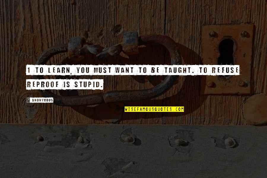 I Must Be Stupid Quotes By Anonymous: 1 To learn, you must want to be