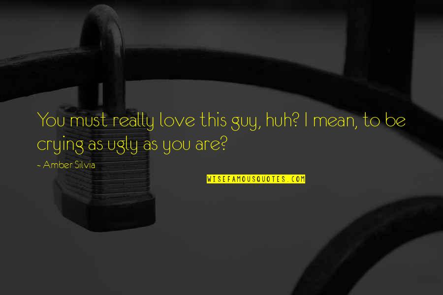 I Must Be Ugly Quotes By Amber Silvia: You must really love this guy, huh? I