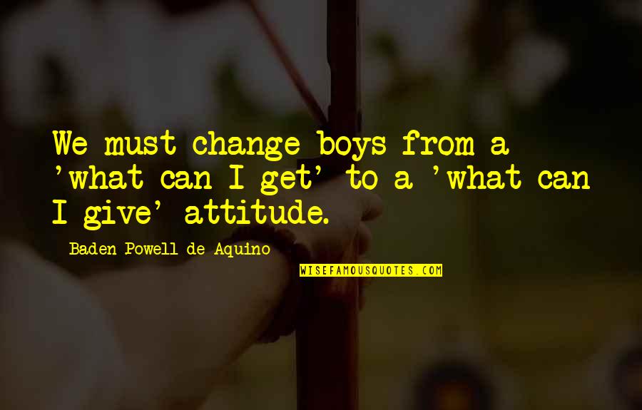 I Must Change Quotes By Baden Powell De Aquino: We must change boys from a 'what can