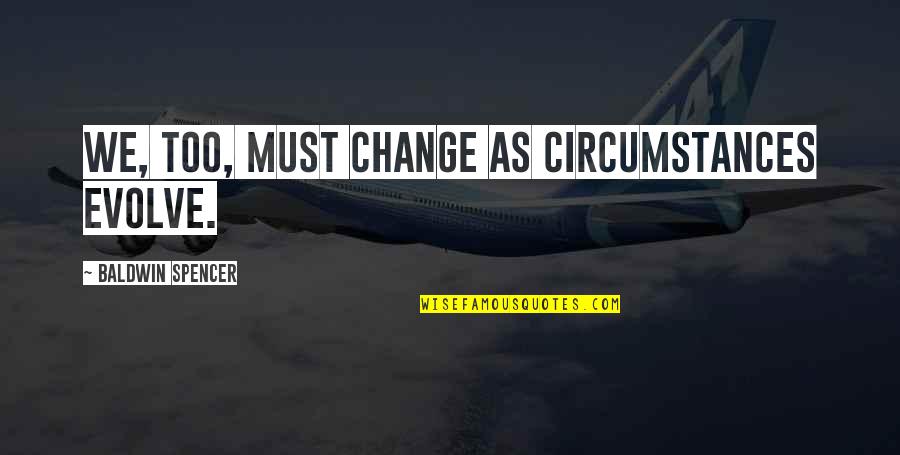 I Must Change Quotes By Baldwin Spencer: We, too, must change as circumstances evolve.