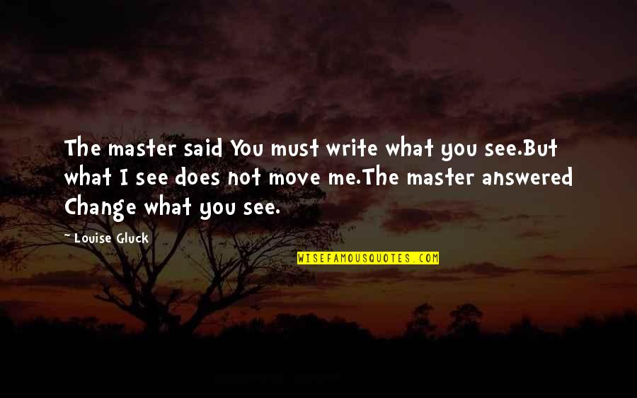 I Must Change Quotes By Louise Gluck: The master said You must write what you