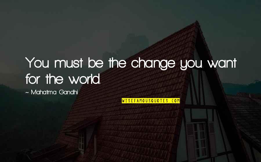 I Must Change Quotes By Mahatma Gandhi: You must be the change you want for
