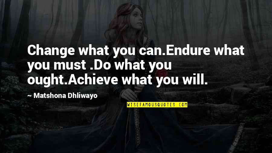 I Must Change Quotes By Matshona Dhliwayo: Change what you can.Endure what you must .Do