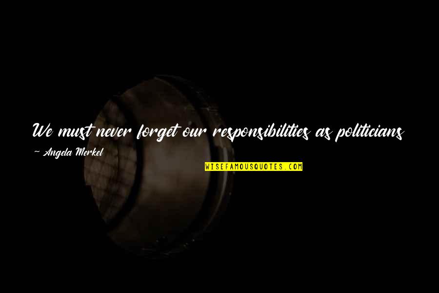I Must Forget You Quotes By Angela Merkel: We must never forget our responsibilities as politicians