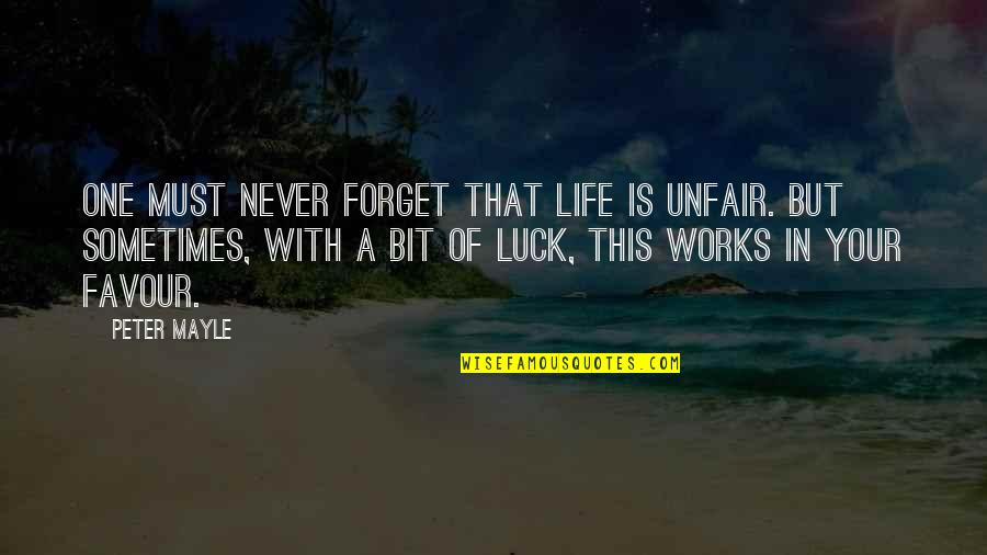 I Must Forget You Quotes By Peter Mayle: One must never forget that life is unfair.
