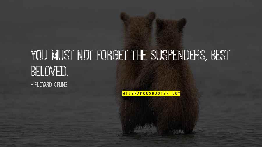 I Must Forget You Quotes By Rudyard Kipling: You must not forget the suspenders, Best Beloved.