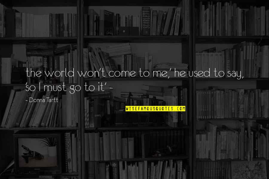 I Must Go Quotes By Donna Tartt: the world won't come to me,' he used