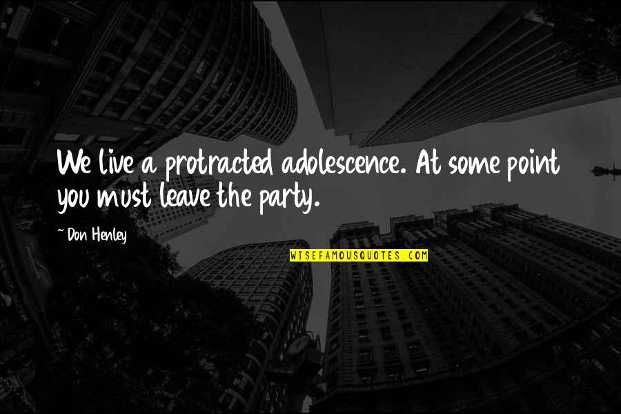 I Must Leave Quotes By Don Henley: We live a protracted adolescence. At some point