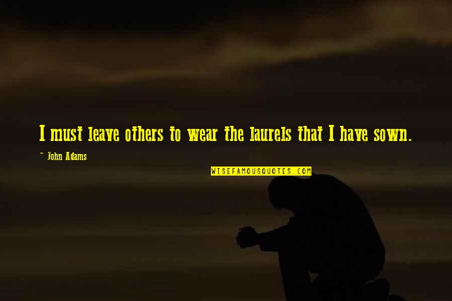 I Must Leave Quotes By John Adams: I must leave others to wear the laurels