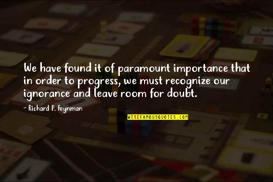 I Must Leave Quotes By Richard P. Feynman: We have found it of paramount importance that