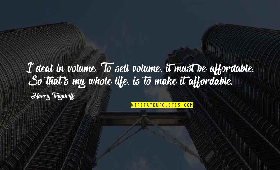 I Must Make It In Life Quotes By Harry Triguboff: I deal in volume. To sell volume, it I Must Make It In Life Quotes By Harry Triguboff: I deal in volume. To sell volume, it