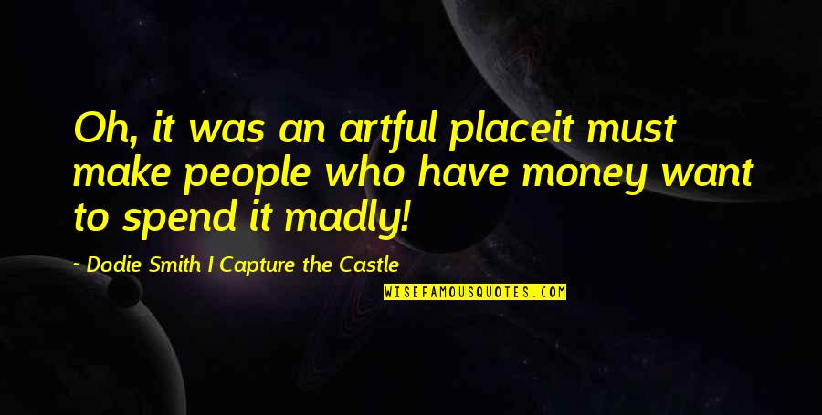 I Must Make Money Quotes By Dodie Smith I Capture The Castle: Oh, it was an artful placeit must make