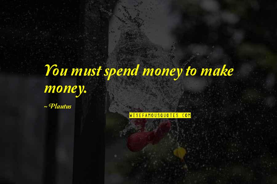 I Must Make Money Quotes By Plautus: You must spend money to make money.