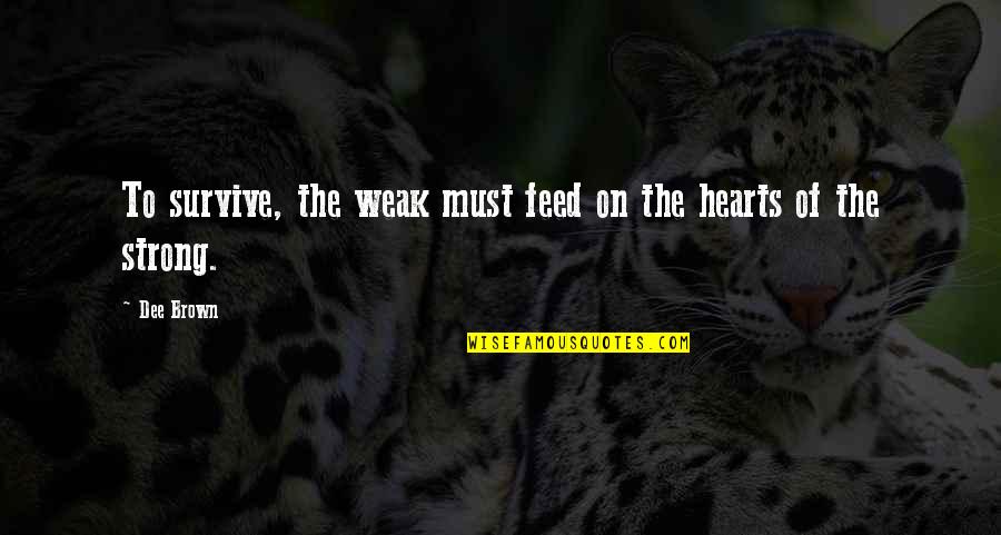 I Must Strong Quotes By Dee Brown: To survive, the weak must feed on the