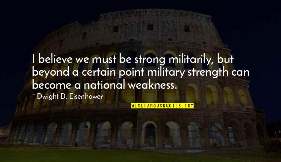 I Must Strong Quotes By Dwight D. Eisenhower: I believe we must be strong militarily, but