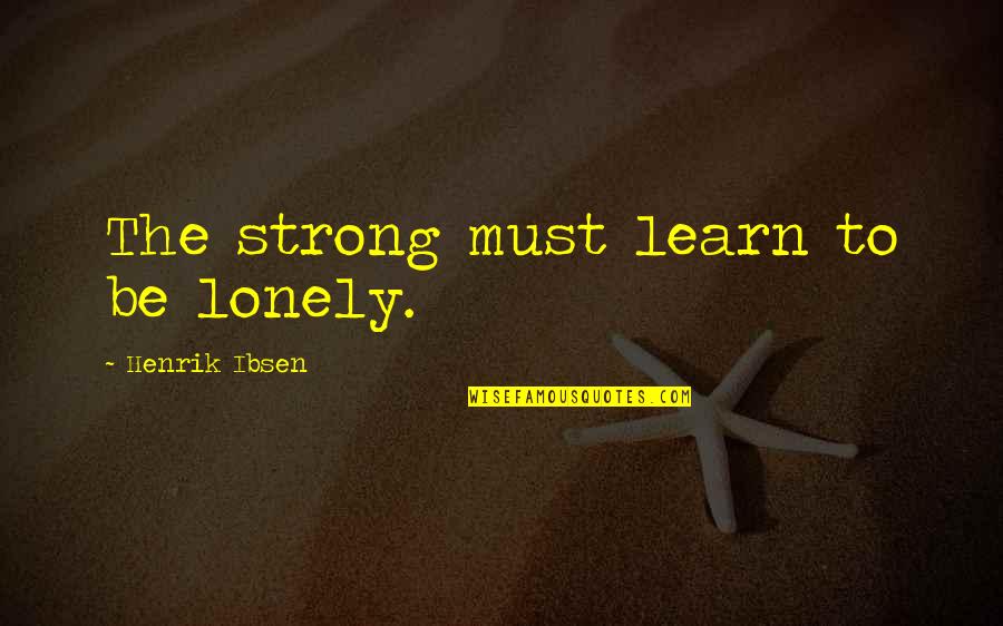 I Must Strong Quotes By Henrik Ibsen: The strong must learn to be lonely.