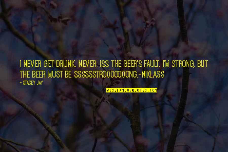 I Must Strong Quotes By Stacey Jay: I never get drunk. Never. Iss the beer's