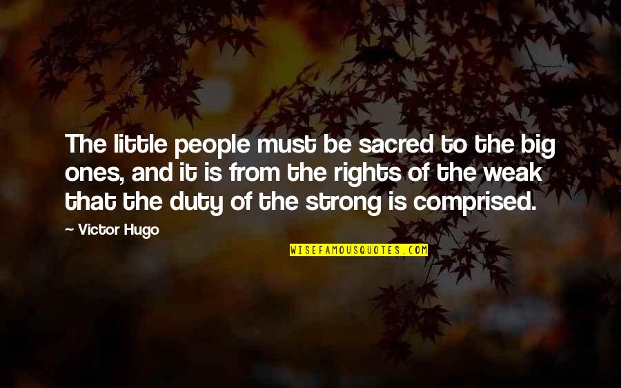 I Must Strong Quotes By Victor Hugo: The little people must be sacred to the