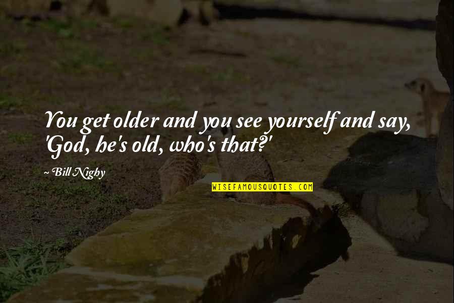 I Must Tell Jesus Quotes By Bill Nighy: You get older and you see yourself and