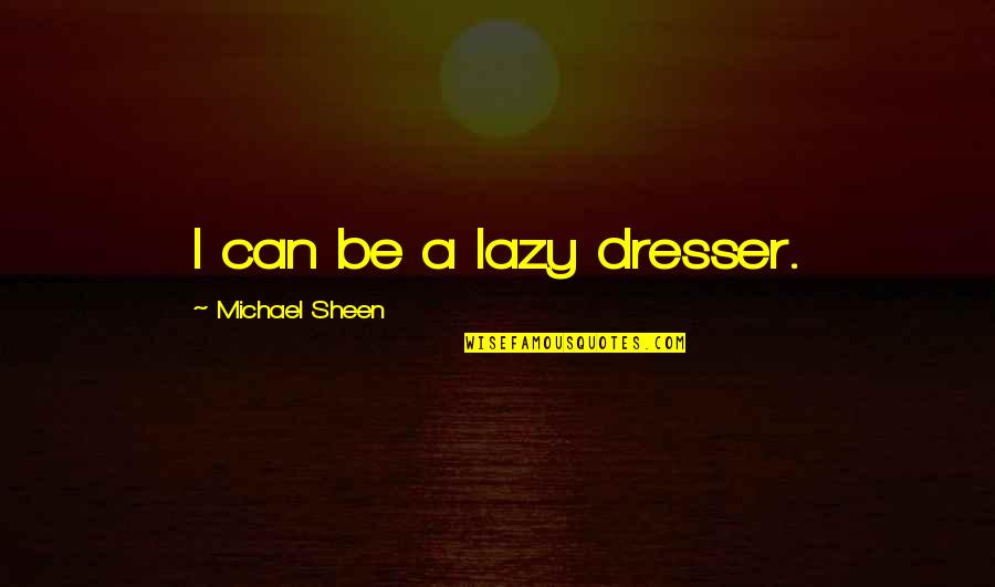 I Must Tell Jesus Quotes By Michael Sheen: I can be a lazy dresser. I Must Tell Jesus Quotes By Michael Sheen: I can be a lazy dresser.