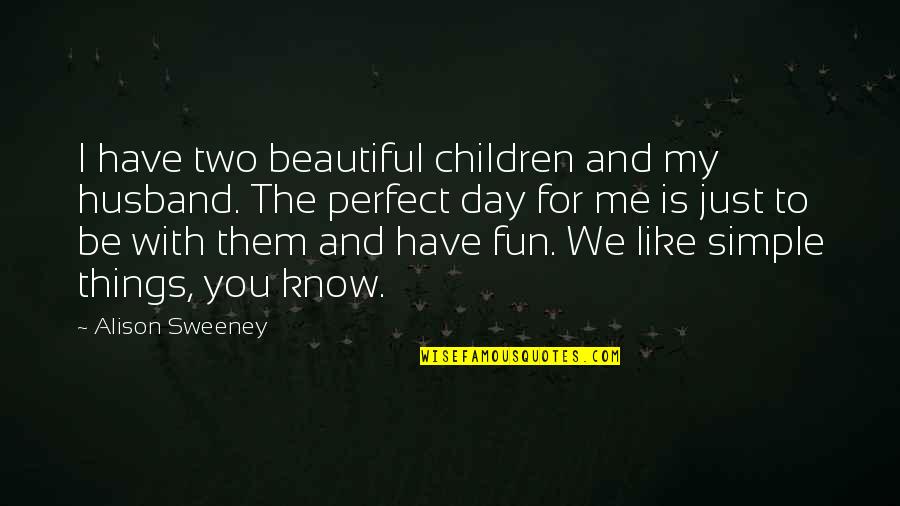 I My Husband Quotes By Alison Sweeney: I have two beautiful children and my husband. I My Husband Quotes By Alison Sweeney: I have two beautiful children and my husband.