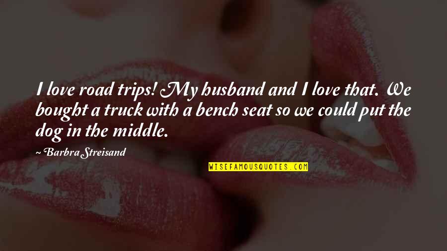 I My Husband Quotes By Barbra Streisand: I love road trips! My husband and I I My Husband Quotes By Barbra Streisand: I love road trips! My husband and I