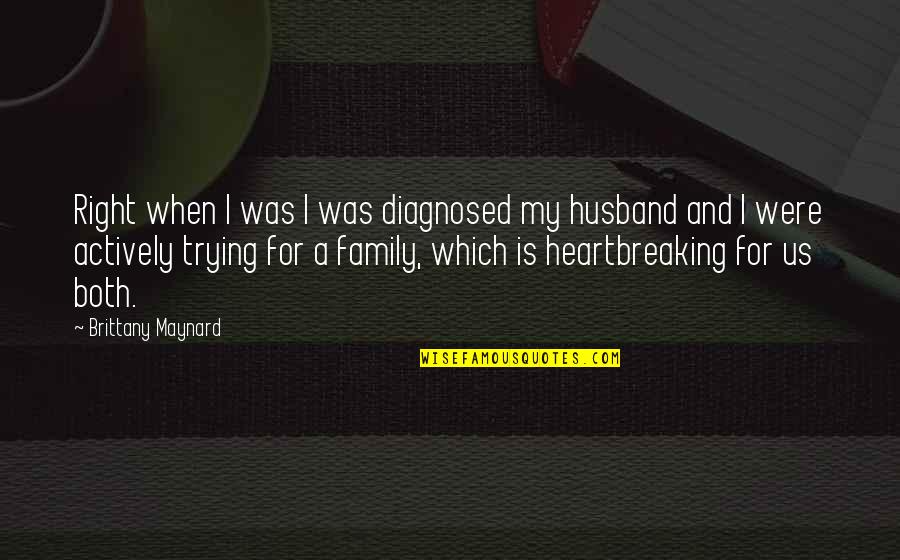 I My Husband Quotes By Brittany Maynard: Right when I was I was diagnosed my