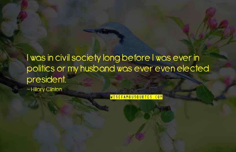 I My Husband Quotes By Hillary Clinton: I was in civil society long before I I My Husband Quotes By Hillary Clinton: I was in civil society long before I