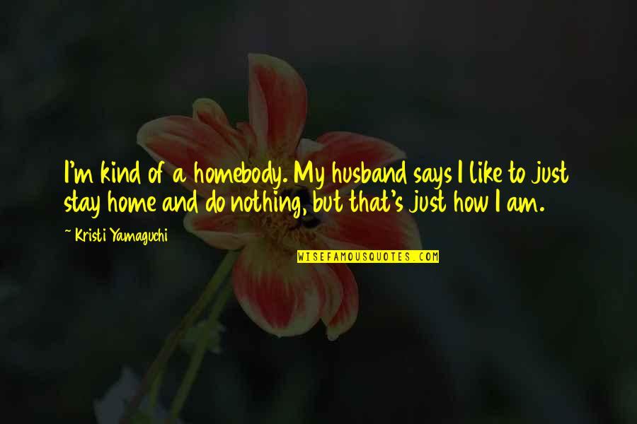 I My Husband Quotes By Kristi Yamaguchi: I'm kind of a homebody. My husband says I My Husband Quotes By Kristi Yamaguchi: I'm kind of a homebody. My husband says