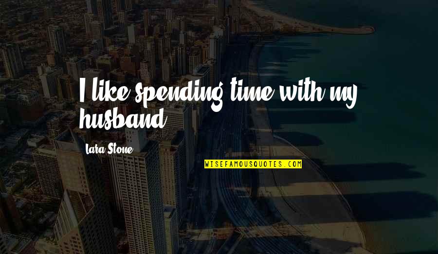 I My Husband Quotes By Lara Stone: I like spending time with my husband.