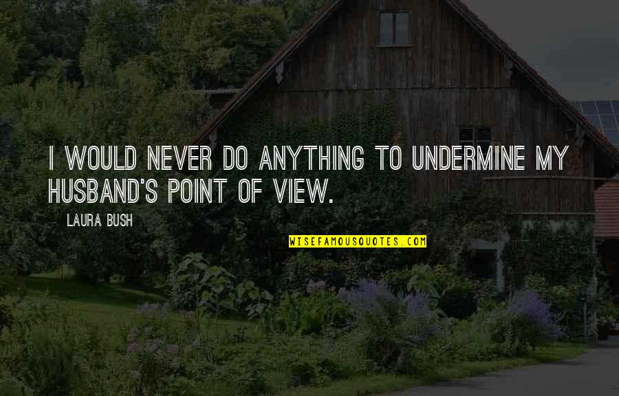 I My Husband Quotes By Laura Bush: I would never do anything to undermine my