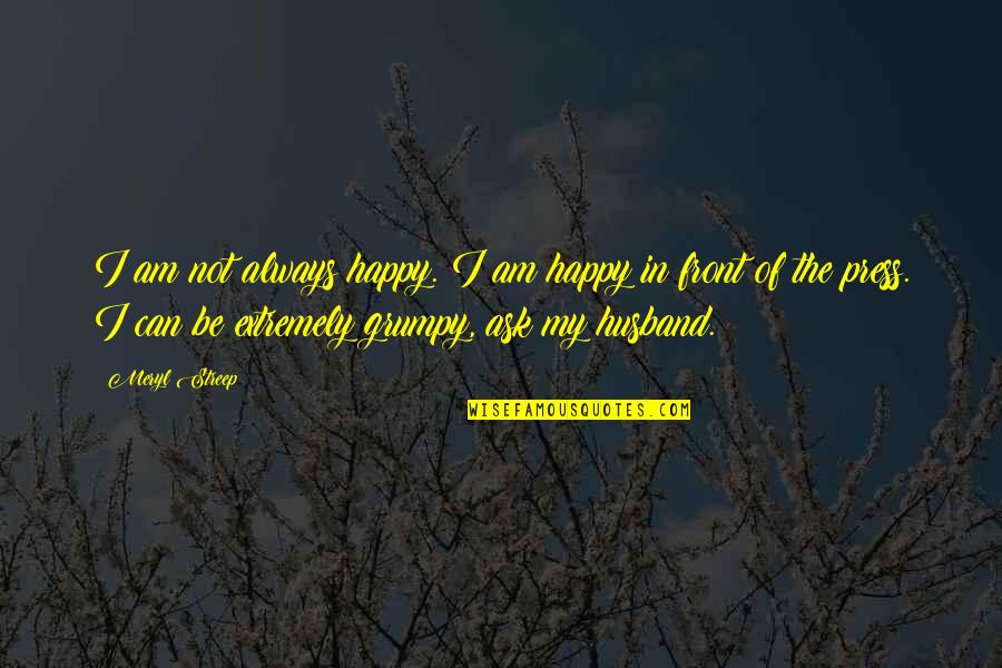 I My Husband Quotes By Meryl Streep: I am not always happy. I am happy