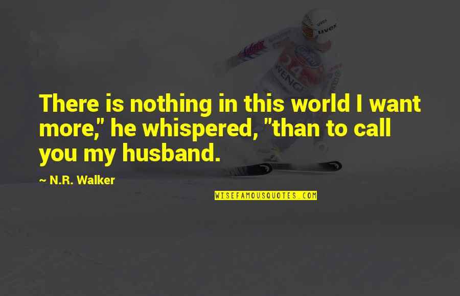 I My Husband Quotes By N.R. Walker: There is nothing in this world I want I My Husband Quotes By N.R. Walker: There is nothing in this world I want