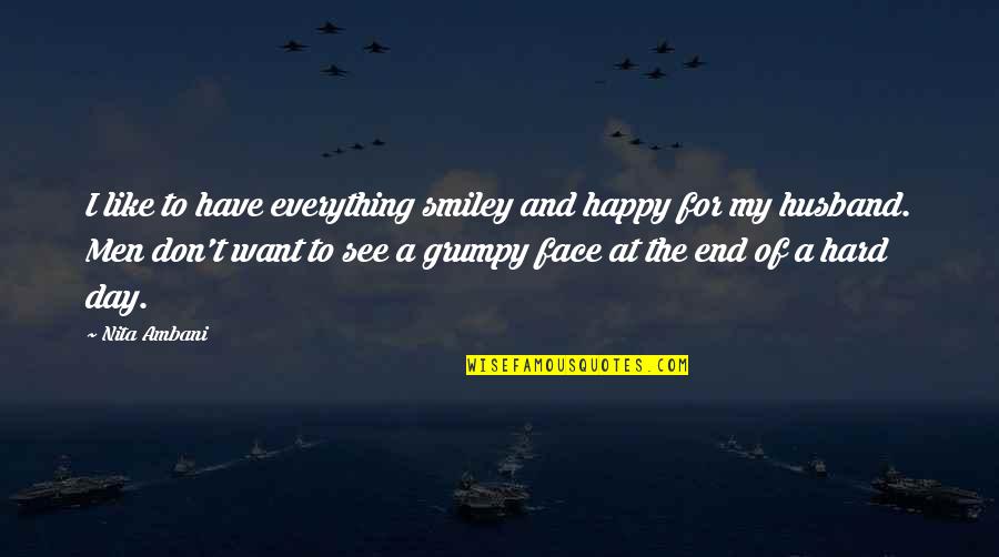 I My Husband Quotes By Nita Ambani: I like to have everything smiley and happy I My Husband Quotes By Nita Ambani: I like to have everything smiley and happy