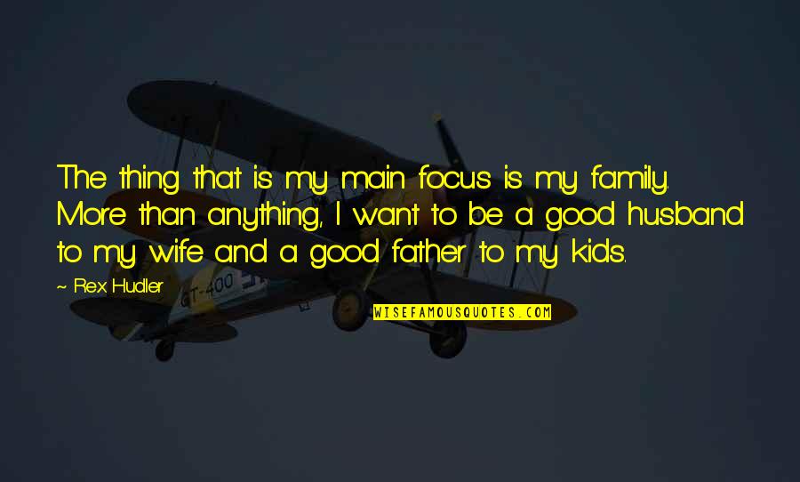 I My Husband Quotes By Rex Hudler: The thing that is my main focus is I My Husband Quotes By Rex Hudler: The thing that is my main focus is