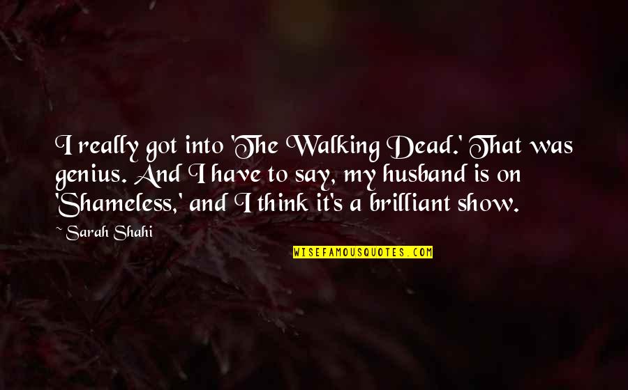 I My Husband Quotes By Sarah Shahi: I really got into 'The Walking Dead.' That