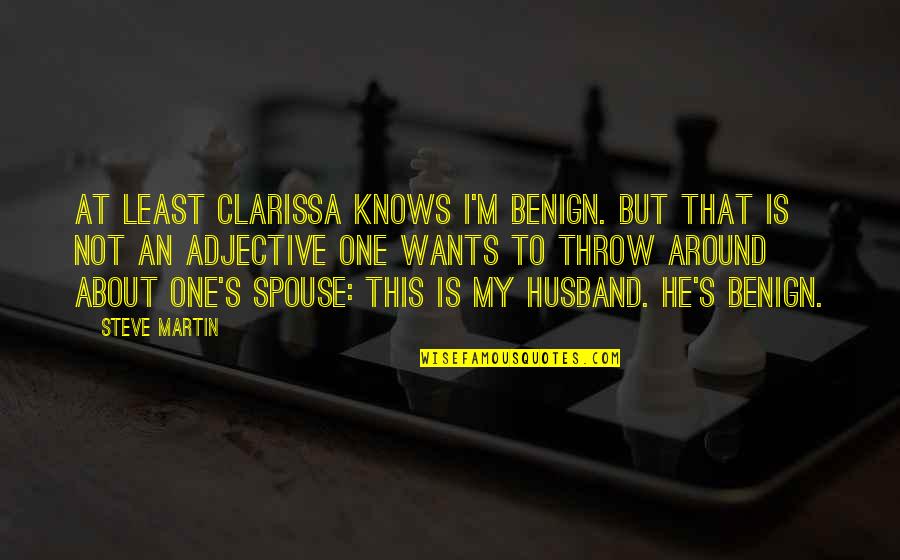 I My Husband Quotes By Steve Martin: At least Clarissa knows I'm benign. But that I My Husband Quotes By Steve Martin: At least Clarissa knows I'm benign. But that