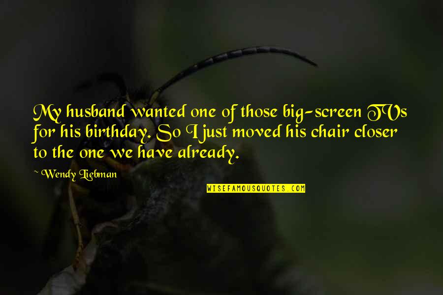 I My Husband Quotes By Wendy Liebman: My husband wanted one of those big-screen TVs I My Husband Quotes By Wendy Liebman: My husband wanted one of those big-screen TVs