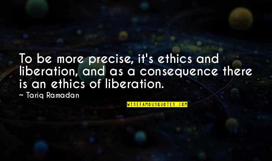 I Need A Better Man Quotes By Tariq Ramadan: To be more precise, it's ethics and liberation,