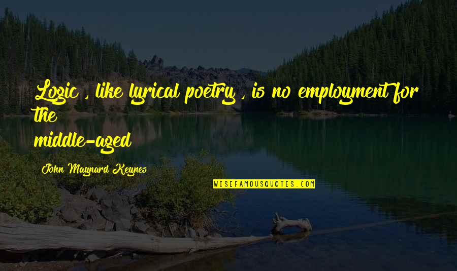I Need A Blunt And Some Head Quotes By John Maynard Keynes: Logic , like lyrical poetry , is no