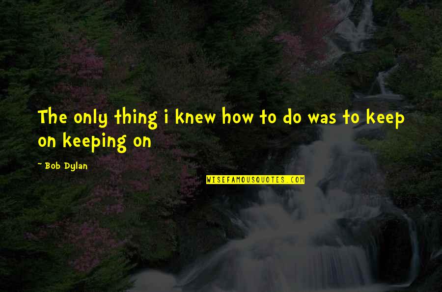 I Need A Break From Reality Quotes By Bob Dylan: The only thing i knew how to do
