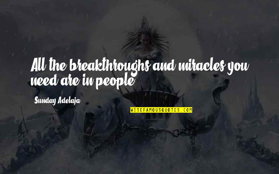 I Need A Breakthrough Quotes By Sunday Adelaja: All the breakthroughs and miracles you need are