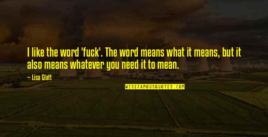 I Need A Girl Quotes By Lisa Glatt: I like the word 'fuck'. The word means