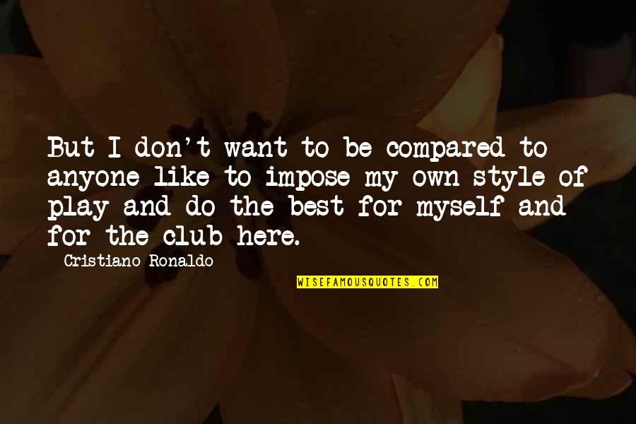 I Need A Girl Who Quotes By Cristiano Ronaldo: But I don't want to be compared to