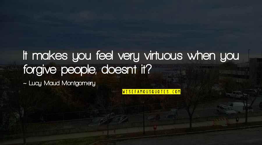 I Need A Girl Who Quotes By Lucy Maud Montgomery: It makes you feel very virtuous when you
